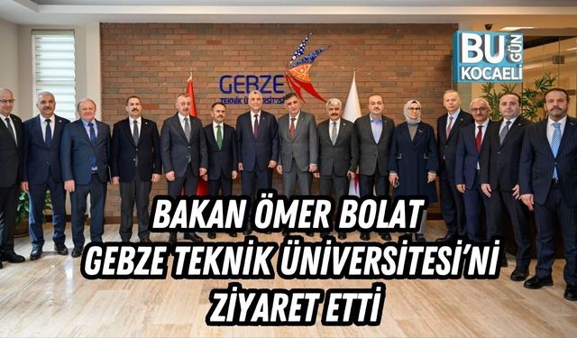 TİCARET BAKANI ÖMER BOLAT GEBZE TEKNİK ÜNİVERSİTESİ’Nİ ZİYARET ETTİ
