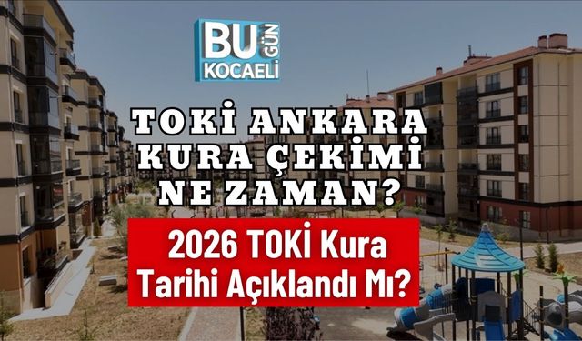 TOKİ Ankara Kura Çekimi Ne Zaman? 2026 TOKİ Kura Tarihi Açıklandı Mı?