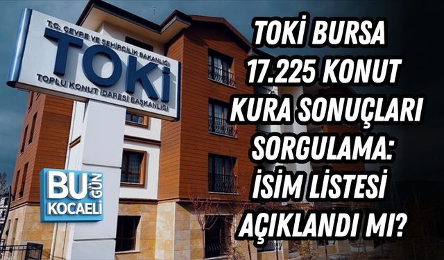 TOKİ BURSA 17.225 KONUT KURA SONUÇLARI SORGULAMA | İSİM LİSTESİ AÇIKLANDI MI?