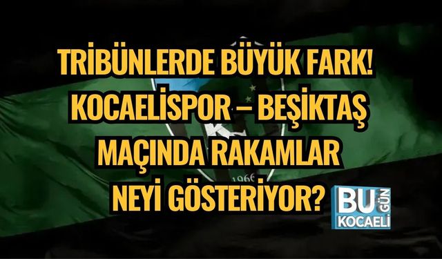 TRİBÜNLERDE BÜYÜK FARK! KOCAELİSPOR – BEŞİKTAŞ MAÇINDA RAKAMLAR NEYİ GÖSTERİYOR?