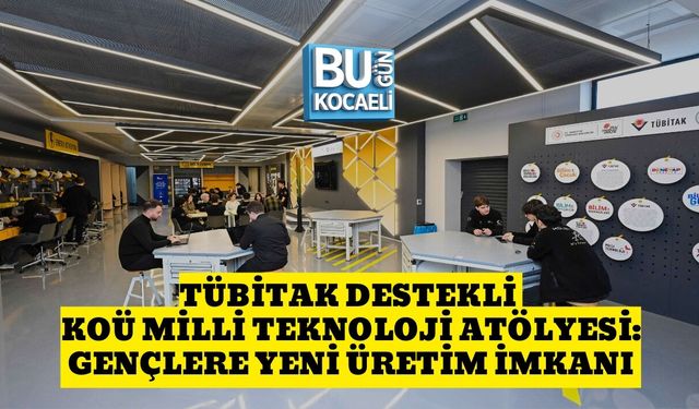 TÜBİTAK DESTEKLİ KOÜ MİLLİ TEKNOLOJİ ATÖLYESİ: GENÇLERE YENİ ÜRETİM İMKANI