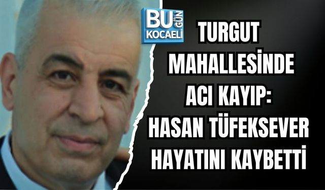 TURGUT MAHALLESİNDE ACI KAYIP: HASAN TÜFEKSEVER HAYATINI KAYBETTİ