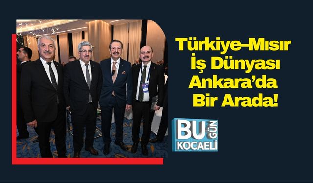 Türkiye–Mısır İş Dünyası Ankara’da Bir Arada!