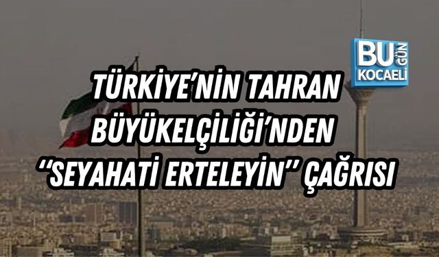TÜRKİYE’NİN TAHRAN BÜYÜKELÇİLİĞİ’NDEN “SEYAHATİ ERTELEYİN” ÇAĞRISI