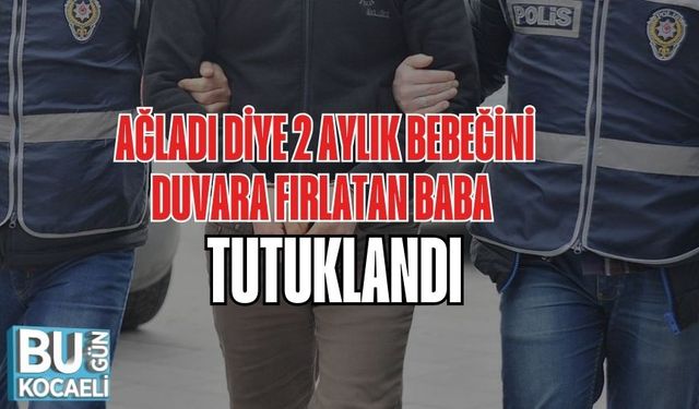 Ağladı Diye 2 Aylık Bebeğini Duvara Fırlatan Baba Tutuklandı