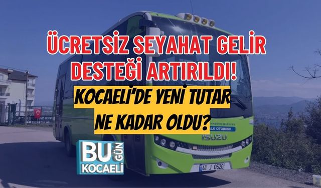 ÜCRETSİZ SEYAHAT GELİR DESTEĞİ ARTIRILDI! KOCAELİ’DE YENİ TUTAR NE KADAR OLDU?