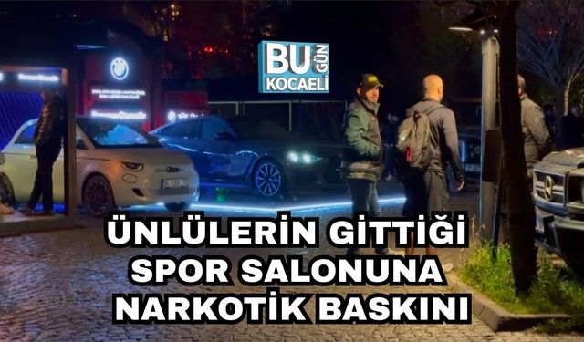 ÜNLÜLERİN GİTTİĞİ SPOR SALONUNA NARKOTİK BASKINI