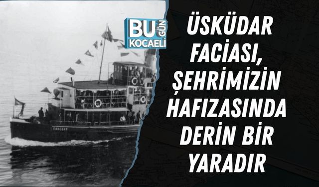 ÜSKÜDAR FACİASI, ŞEHRİMİZİN HAFIZASINDA DERİN BİR YARADIR