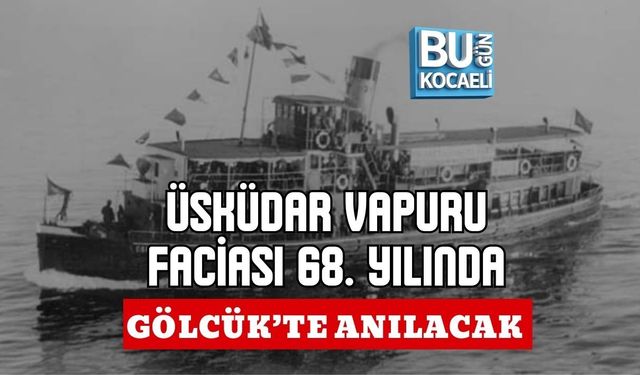 ÜSKÜDAR VAPURU FACİASI 68. YILINDA GÖLCÜK’TE ANILACAK