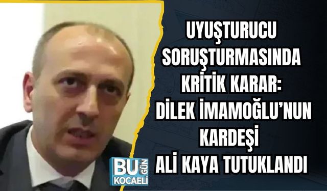 UYUŞTURUCU SORUŞTURMASINDA KRİTİK KARAR: DİLEK İMAMOĞLU’NUN KARDEŞİ ALİ KAYA TUTUKLANDI