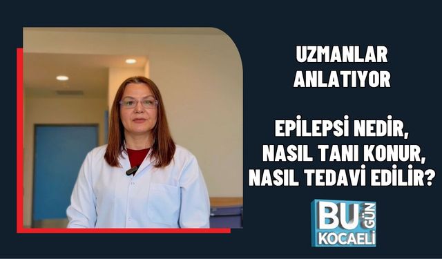 UZMANLAR ANLATIYOR: EPİLEPSİ NEDİR, NASIL TANI KONUR, NASIL TEDAVİ EDİLİR?
