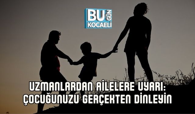UZMANLARDAN AİLELERE UYARI: ÇOCUĞUNUZU GERÇEKTEN DİNLEYİN