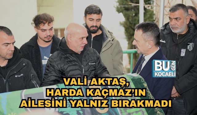 VALİ AKTAŞ, HARDA KAÇMAZ’IN AİLESİNİ YALNIZ BIRAKMADI