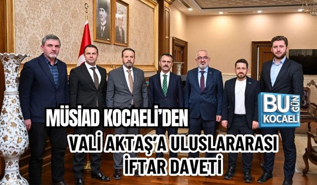 MÜSİAD KOCAELİ’DEN VALİ AKTAŞ’A ULUSLARARASI İFTAR DAVETİ