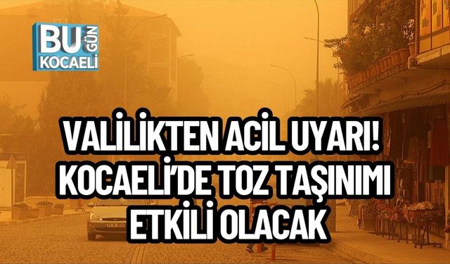VALİLİKTEN ACİL UYARI! KOCAELİ’DE TOZ TAŞINIMI ETKİLİ OLACAK