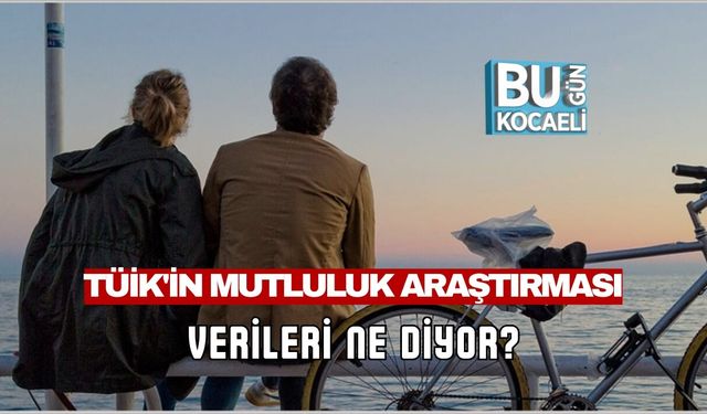 TÜİK'İN MUTLULUK ARAŞTIRMASI: VERİLERİ NE DİYOR?