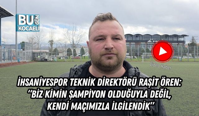 İHSANİYESPOR TEKNİK DİREKTÖRÜ RAŞİT ÖREN: “BİZ KİMİN ŞAMPİYON OLDUĞUYLA DEĞİL, KENDİ MAÇIMIZLA İLGİLENDİK”