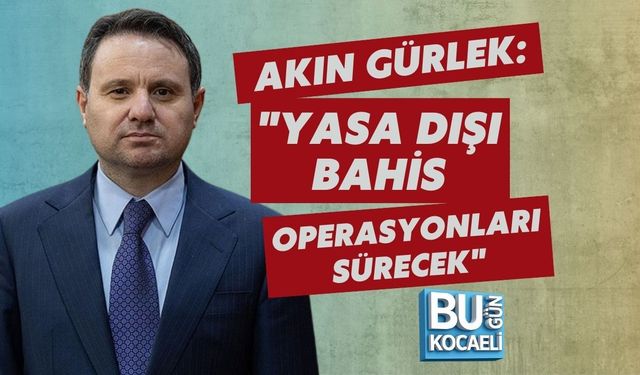 AKIN GÜRLEK: "YASA DIŞI BAHİS OPERASYONLARI SÜRECEK"