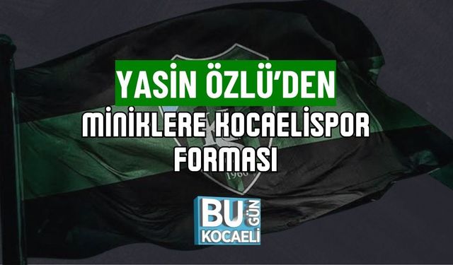 YASİN ÖZLÜ’DEN MİNİKLERE KOCAELİSPOR FORMASI