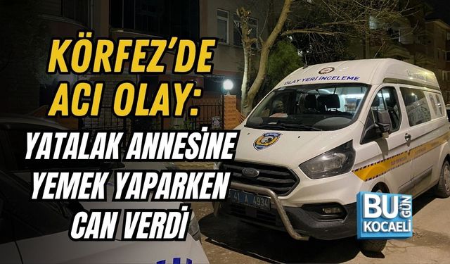 KÖRFEZ’DE ACI OLAY: YATALAK ANNESİNE YEMEK YAPARKEN CAN VERDİ