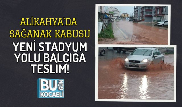 ALİKAHYA’DA SAĞANAK KABUSU: YENİ STADYUM YOLU BALÇIĞA TESLİM!