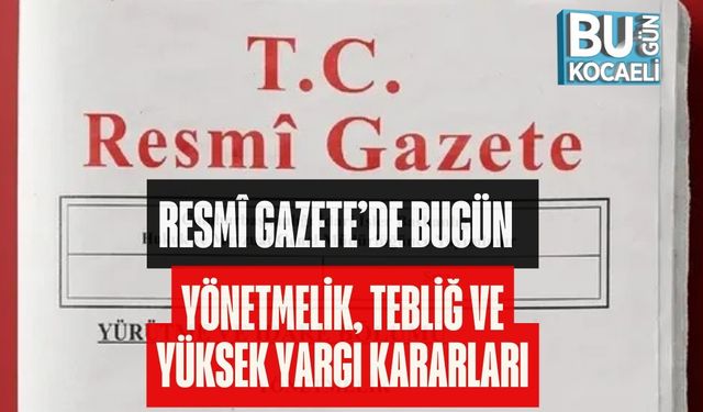 RESMÎ GAZETE’DE BUGÜN | YÖNETMELİK, TEBLİĞ VE YÜKSEK YARGI KARARLARI