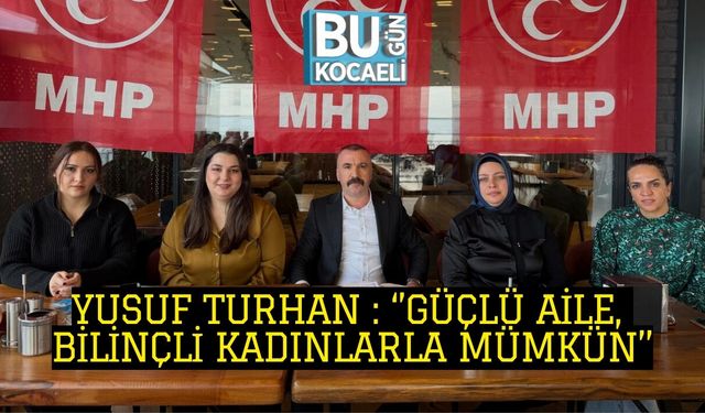 YUSUF TURHAN: ‘’GÜÇLÜ AİLE, BİLİNÇLİ KADINLARLA MÜMKÜN’’