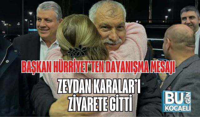 BAŞKAN HÜRRİYET’TEN DAYANIŞMA MESAJI: ZEYDAN KARALAR’I ZİYARETE GİTTİ