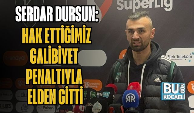 SERDAR DURSUN: HAK ETTİĞİMİZ GALİBİYET PENALTIYLA ELDEN GİTTİ