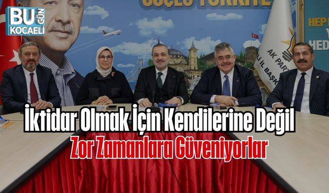 İktidar Olmak İçin Kendilerine Değil, Zor Zamanlara Güveniyorlar