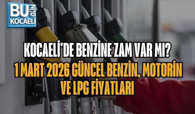 KOCAELİ'DE BENZİNE ZAM VAR MI? 1 MART 2026 GÜNCEL BENZİN, MOTORİN VE LPG FİYATLARI