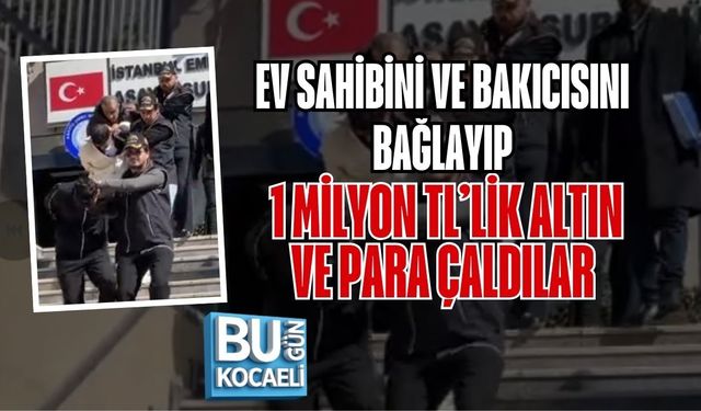 EV SAHİBİNİ VE BAKICISINI BAĞLAYIP 1 MİLYON TL’LİK ALTIN VE PARA ÇALDILAR