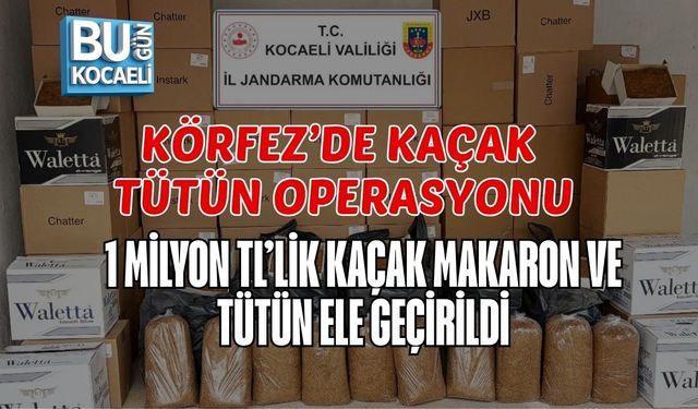KÖRFEZ’DE KAÇAK TÜTÜN OPERASYONU: 1 MİLYON TL’LİK KAÇAK MAKARON VE TÜTÜN ELE GEÇİRİLDİ