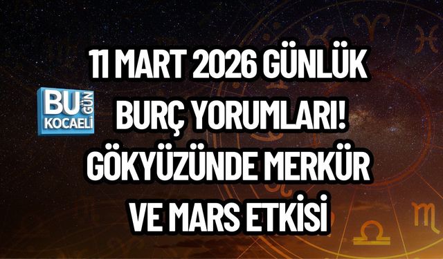 11 MART 2026 GÜNLÜK BURÇ YORUMLARI! GÖKYÜZÜNDE MERKÜR VE MARS ETKİSİ