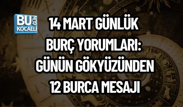 14 MART GÜNLÜK BURÇ YORUMLARI: GÜNÜN GÖKYÜZÜNDEN 12 BURCA MESAJI