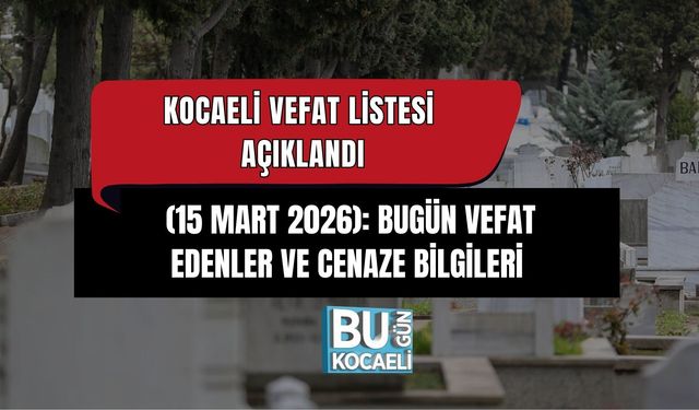 KOCAELİ VEFAT LİSTESİ AÇIKLANDI (15 MART 2026): BUGÜN VEFAT EDENLER VE CENAZE BİLGİLERİ