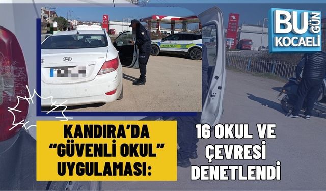 KANDIRA’DA “GÜVENLİ OKUL” UYGULAMASI: 16 OKUL VE ÇEVRESİ DENETLENDİ