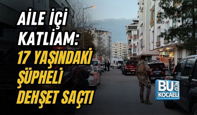 AİLE İÇİ KATLİAM: 17 YAŞINDAKİ ŞÜPHELİ DEHŞET SAÇTI