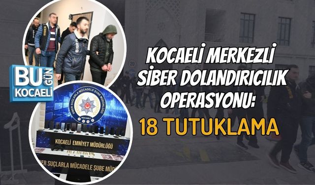KOCAELİ MERKEZLİ SİBER DOLANDIRICILIK OPERASYONU: 18 TUTUKLAMA