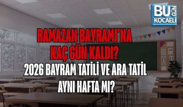 RAMAZAN BAYRAMI’NA KAÇ GÜN KALDI? 2026 BAYRAM TATİLİ VE ARA TATİL AYNI HAFTA MI?