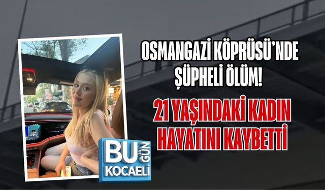 OSMANGAZİ KÖPRÜSÜ’NDE ŞÜPHELİ ÖLÜM! 21 YAŞINDAKİ KADIN HAYATINI KAYBETTİ