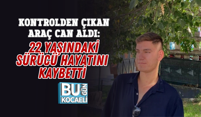 KONTROLDEN ÇIKAN ARAÇ CAN ALDI: 22 YAŞINDAKİ SÜRÜCÜ HAYATINI KAYBETTİ