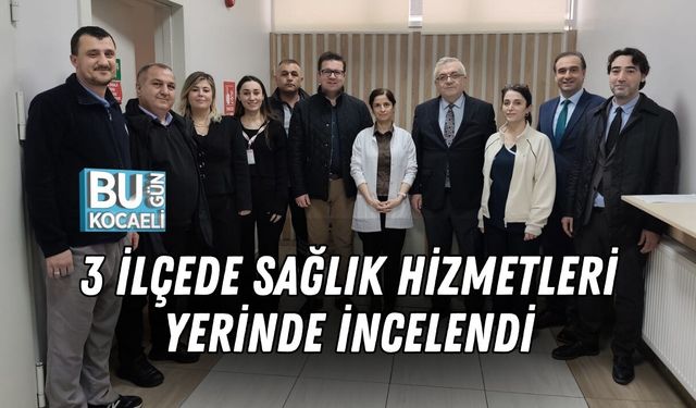 3 İLÇEDE SAĞLIK HİZMETLERİ YERİNDE İNCELENDİ