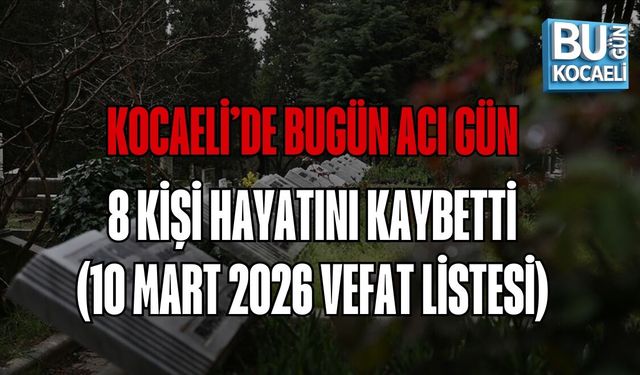 KOCAELİ’DE BUGÜN ACI GÜN: 8 KİŞİ HAYATINI KAYBETTİ (10 MART 2026 VEFAT LİSTESİ)