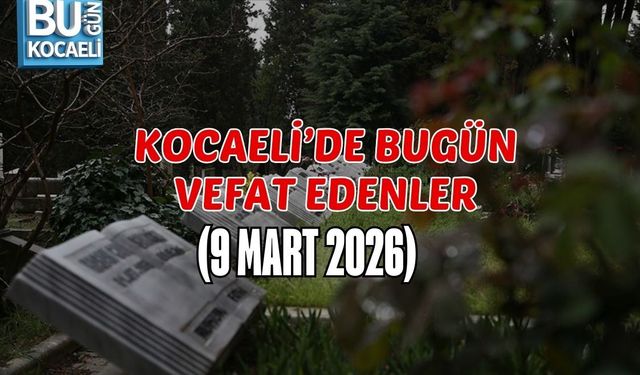 KOCAELİ’DE BUGÜN VEFAT EDENLER (9 MART 2026)