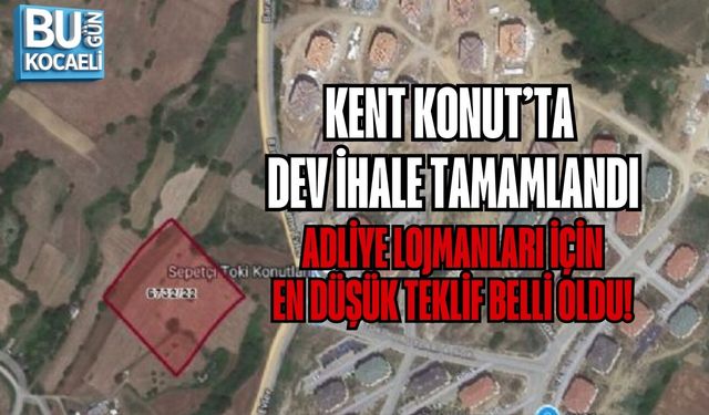 KENT KONUT’TA DEV İHALE TAMAMLANDI: ADLİYE LOJMANLARI İÇİN EN DÜŞÜK TEKLİF BELLİ OLDU!