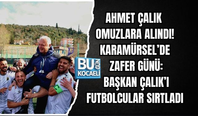 AHMET ÇALIK OMUZLARA ALINDI! KARAMÜRSEL’DE ZAFER GÜNÜ: BAŞKAN ÇALIK’I FUTBOLCULAR SIRTLADI