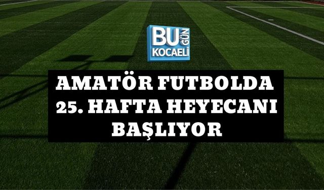 AMATÖR FUTBOLDA 25. HAFTA HEYECANI BAŞLIYOR