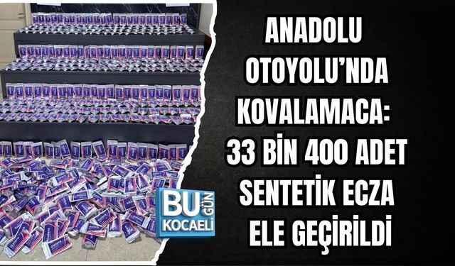 ANADOLU OTOYOLU’NDA KOVALAMACA: 33 BİN 400 ADET SENTETİK ECZA ELE GEÇİRİLDİ