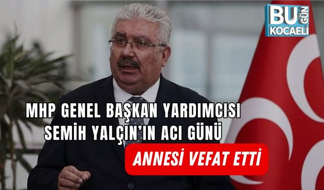 MHP GENEL BAŞKAN YARDIMCISI SEMİH YALÇIN’IN ACI GÜNÜ: ANNESİ VEFAT ETTİ